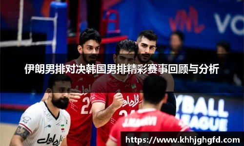 伊朗男排对决韩国男排精彩赛事回顾与分析