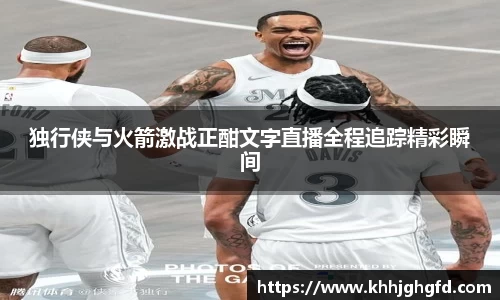 独行侠与火箭激战正酣文字直播全程追踪精彩瞬间